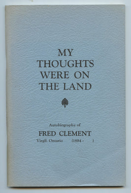 My Thoughts Were On The Land: Autobiography of Fred Clement, Virgil, Ontario (1884-)