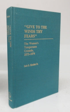 Give to the Winds Thy Fears The Women's Temperance Crusade, 1873-1874