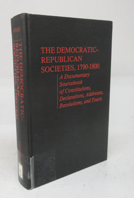 The Democratic-Republican Societies, 1790-1800: A Documentary Sourcebook of Constitutions, Declarations, Addresses, Resolutions, and Toasts