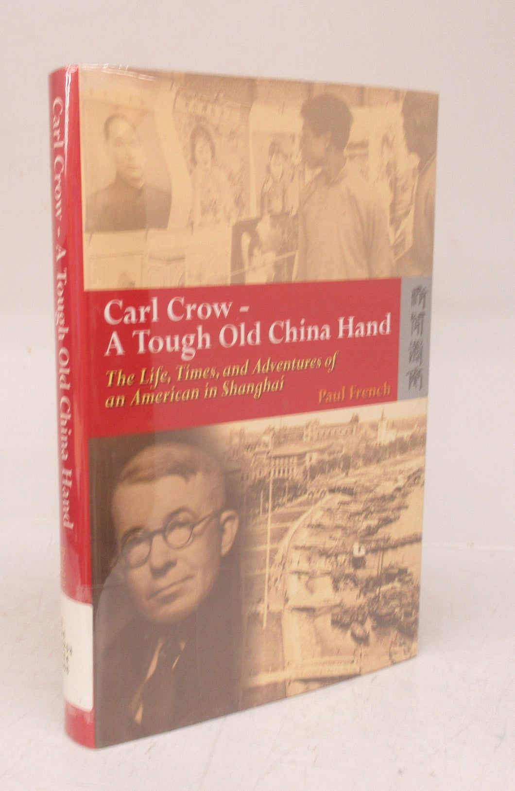 Carl Crow - A Tough Old China Hand. The Life, Times, and Adventures of an American in Shanghai