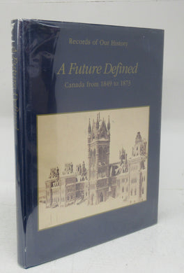 Records of Our History. A Future Defined: Canada from 1849 to 1873