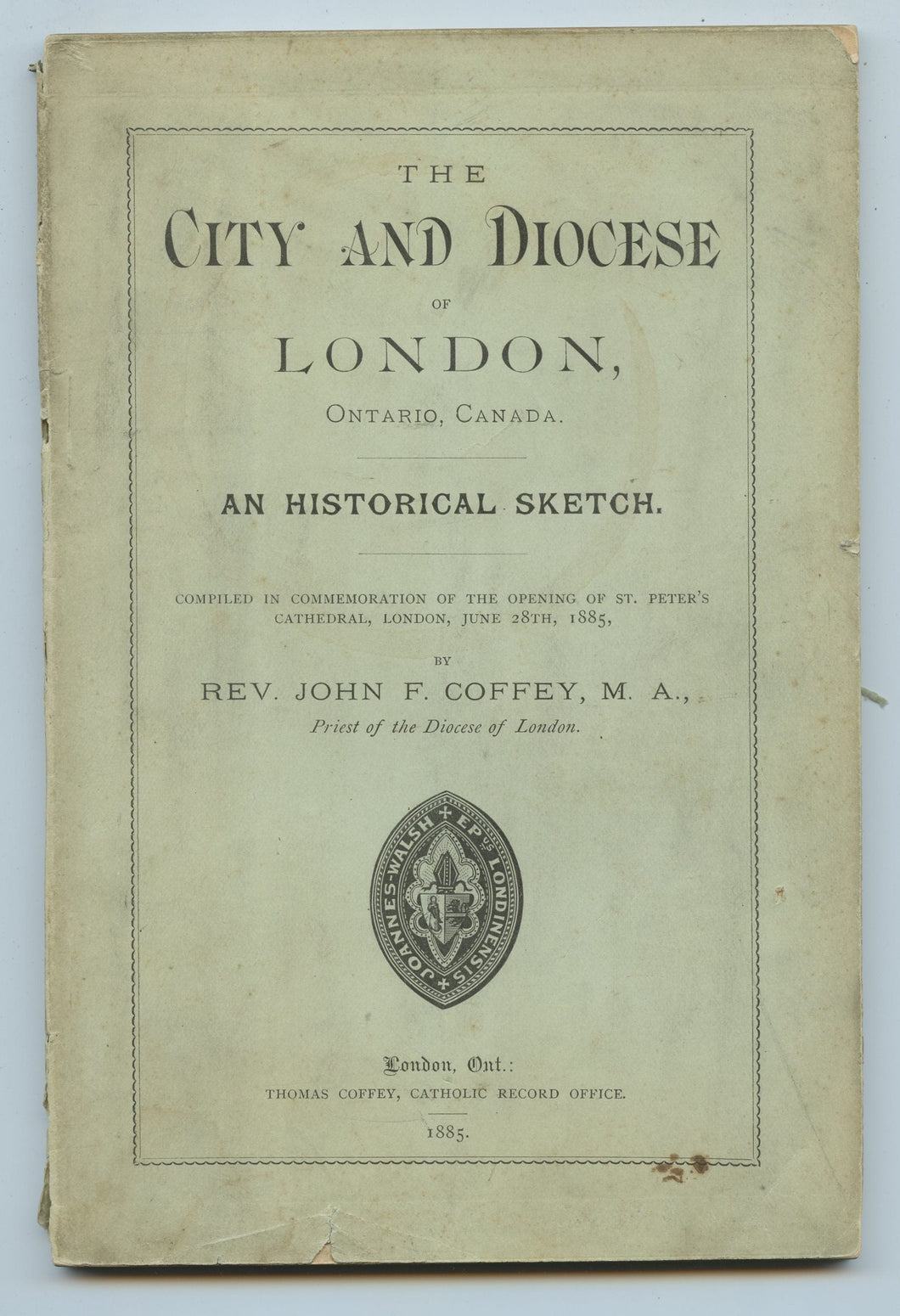 The City and Diocese of London, Ontario, Canada. an Historical Sketch. Compiled in commemoration of the opening of St. Peter's Cathedral, London, June 28th, 1885
