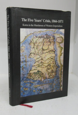 The Five Years' Crisis, 1866-1871: Korea in the Maelstrom of Western Imperialism