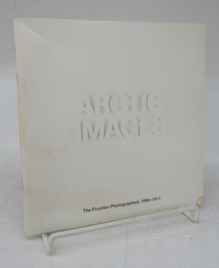 Arctic Images: The Frontier Photographed, 1860-1911; Images de L'Arctique: Photographie de sa frontière (1860-1911)