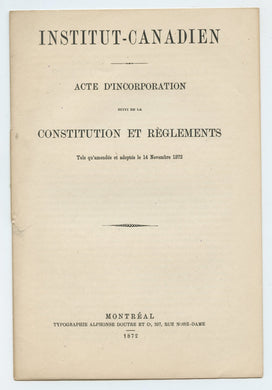 Institut-Canadien: Acte D'Incorporation suivi de la Constitution et Règlements Tels qu'amendés et adoptés le 14 Novembre 1872