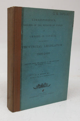 Correspondence, Reports of the Minister of Justice and Orders in Council upon the subject of  Provincial Legislation 1896-1898; Bound with 1899-1900, 1901-1903, 1904-1906