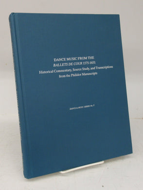 Dance Music From the Ballets de Cour 1575-1651: Historical Commentary, Source Study, and Transcriptions from the Philidor Manuscripts