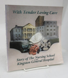 With Tender Loving Care: Story of the Nursing School at the Kingston General Hospital, Kingston, Ontario