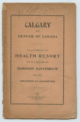 Calgary, The Denver of Canada: Its Adaptability as a Health Resort and as a Site for the Dominion Sanatorium for the Treatment  of Consumption