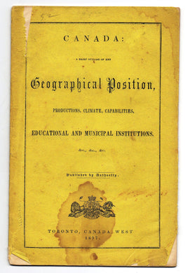 Canada: A Brief Outline of Her Geographical Position, Productions, Climate, Capabilities, Educational and Municipal Institutions, &c., &c., &c