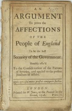 An Argument To prove the Affections of the People of England To be the Best Security of the Government; Humbly offer'd To the Consideration of the Patrons of Severity, and applied to the present Juncture of Affairs