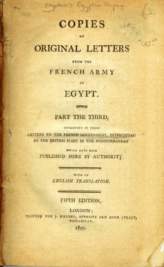 Copies of Original Letters From the French Army in Egypt. Part the Third, Consisting of those Letters to the French Government, Intercepted by the British Fleet in the Mediterranean Which have been Published Here by Authority. With an English Translation.