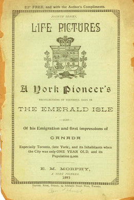 Life Pictures: A York Pioneer's Recollections of Youthful Days in The Emerald Isle. Also Of his Emigration and first impressions of Canada