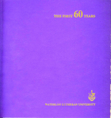  The First 60 Years: A history of Waterloo Lutheran University from the opening of Waterloo Lutheran Seminary in 1911, to the present day